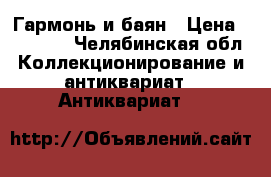 Гармонь и баян › Цена ­ 15 000 - Челябинская обл. Коллекционирование и антиквариат » Антиквариат   